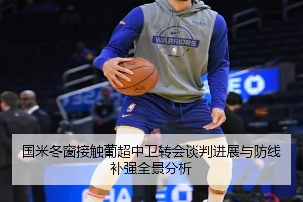 国米冬窗接触葡超中卫转会谈判进展与防线补强全景分析